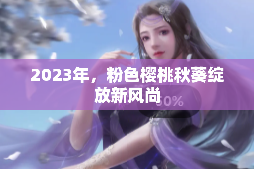 2023年，粉色樱桃秋葵绽放新风尚