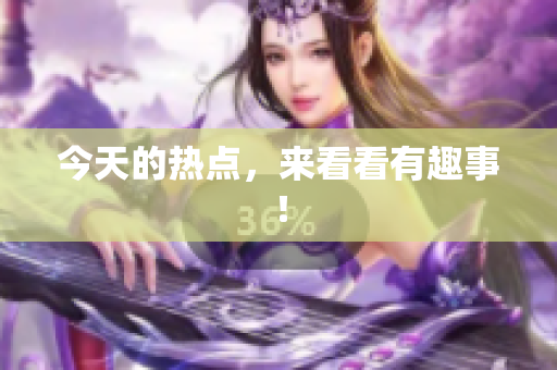 今天的热点，来看看有趣事！