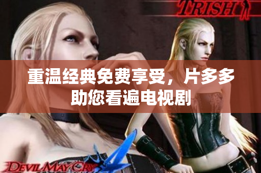 重温经典免费享受，片多多助您看遍电视剧