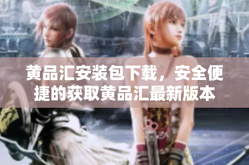 黄品汇安装包下载，安全便捷的获取黄品汇最新版本