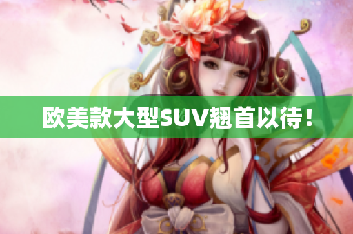 欧美款大型SUV翘首以待！
