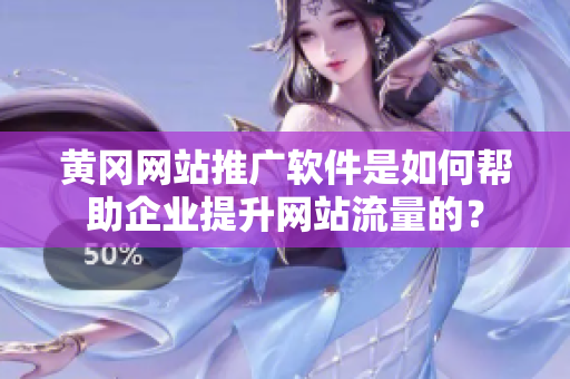 黄冈网站推广软件是如何帮助企业提升网站流量的？