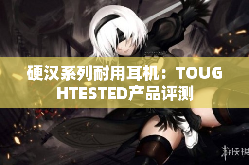 硬汉系列耐用耳机：TOUGHTESTED产品评测