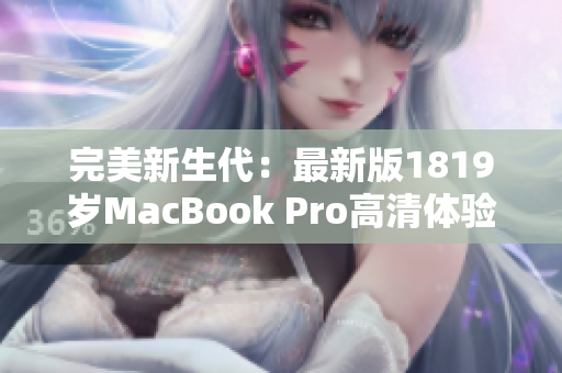 完美新生代：最新版1819岁MacBook Pro高清体验