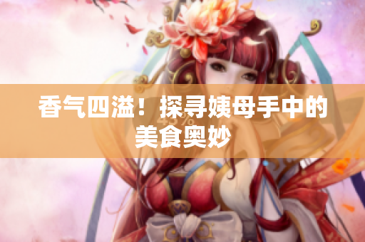 香气四溢！探寻姨母手中的美食奥妙