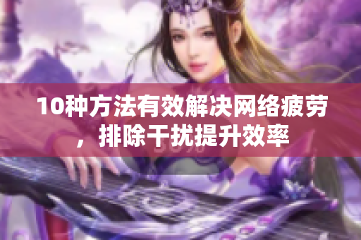 10种方法有效解决网络疲劳，排除干扰提升效率