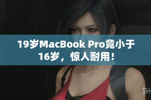 19岁MacBook Pro竟小于16岁，惊人耐用！