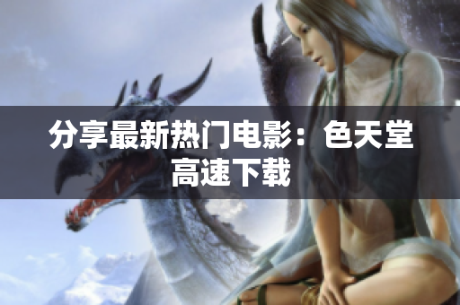 分享最新热门电影：色天堂高速下载
