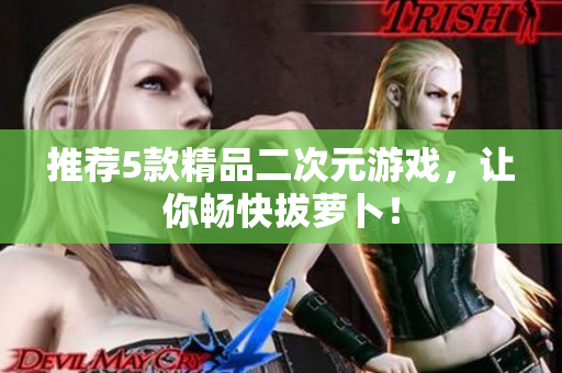 推荐5款精品二次元游戏，让你畅快拔萝卜！