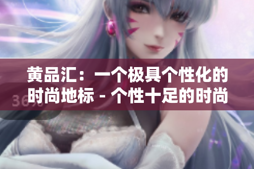 黄品汇：一个极具个性化的时尚地标 - 个性十足的时尚聚集地 – 黄品汇