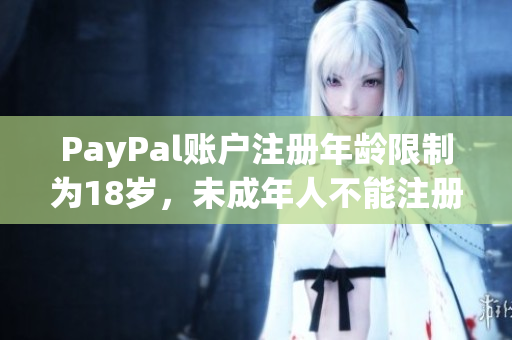 PayPal账户注册年龄限制为18岁，未成年人不能注册。