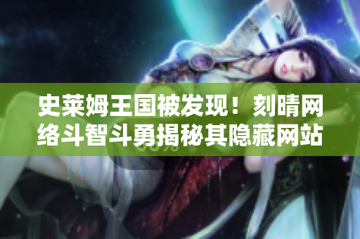 史莱姆王国被发现！刻晴网络斗智斗勇揭秘其隐藏网站