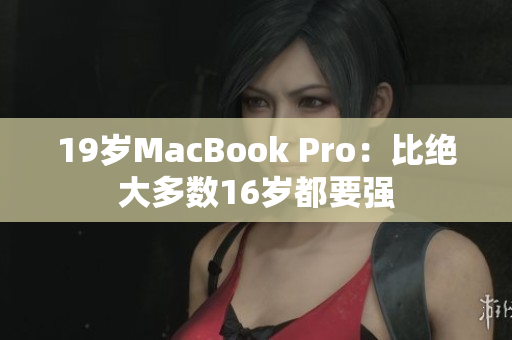 19岁MacBook Pro：比绝大多数16岁都要强