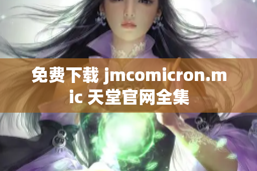 免费下载 jmcomicron.mic 天堂官网全集