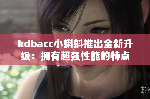 kdbacc小蝌蚪推出全新升级：拥有超强性能的特点