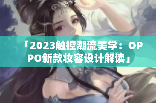 「2023触控潮流美学：OPPO新款妆容设计解读」