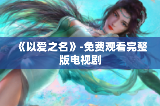 《以爱之名》-免费观看完整版电视剧
