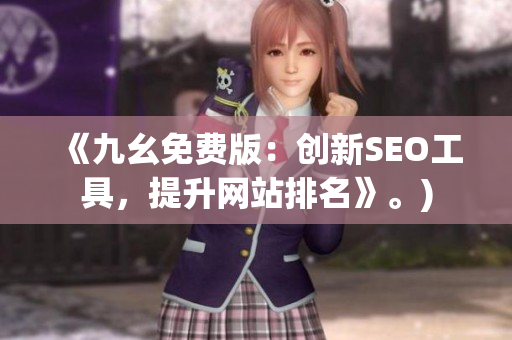 《九幺免费版：创新SEO工具，提升网站排名》。)