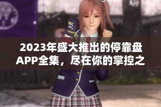 2023年盛大推出的停靠盘APP全集，尽在你的掌控之中