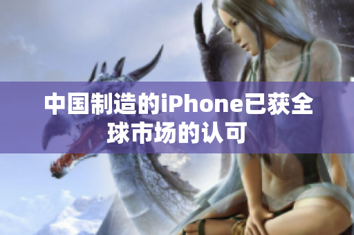 中国制造的iPhone已获全球市场的认可