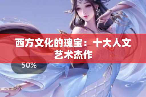 西方文化的瑰宝：十大人文艺术杰作
