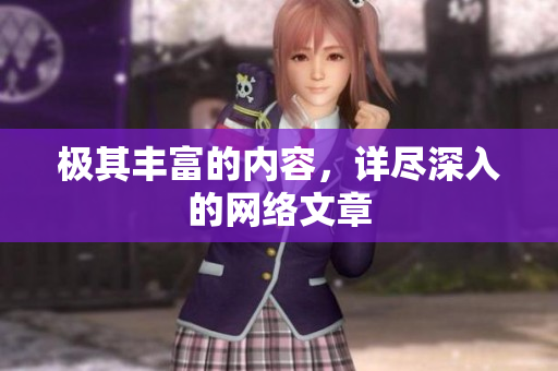 极其丰富的内容，详尽深入的网络文章