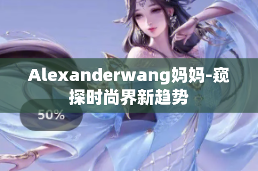 Alexanderwang妈妈-窥探时尚界新趋势