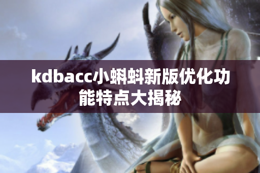 kdbacc小蝌蚪新版优化功能特点大揭秘