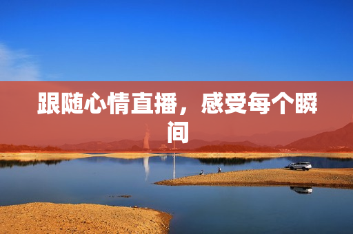 跟随心情直播，感受每个瞬间