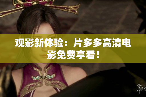 观影新体验：片多多高清电影免费享看！