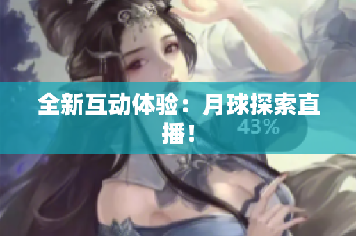 全新互动体验：月球探索直播！