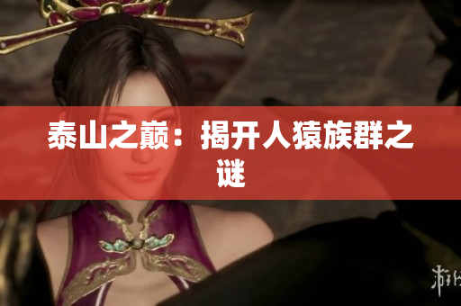 泰山之巅：揭开人猿族群之谜