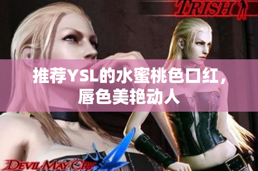 推荐YSL的水蜜桃色口红，唇色美艳动人