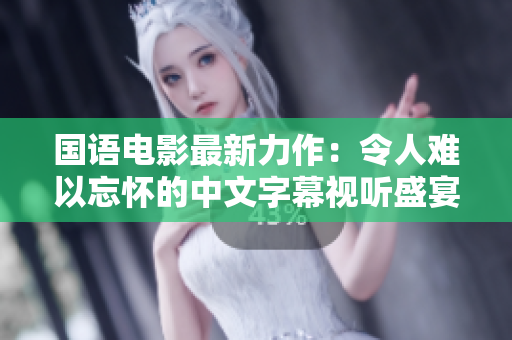国语电影最新力作：令人难以忘怀的中文字幕视听盛宴