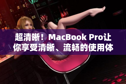 超清晰！MacBook Pro让你享受清晰、流畅的使用体验