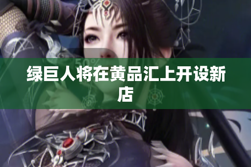 绿巨人将在黄品汇上开设新店
