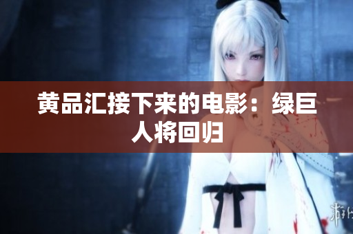 黄品汇接下来的电影：绿巨人将回归