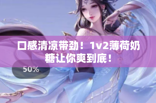 口感清凉带劲！1v2薄荷奶糖让你爽到底！
