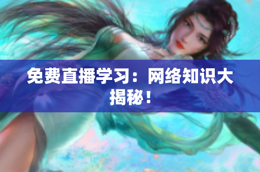 免费直播学习：网络知识大揭秘！
