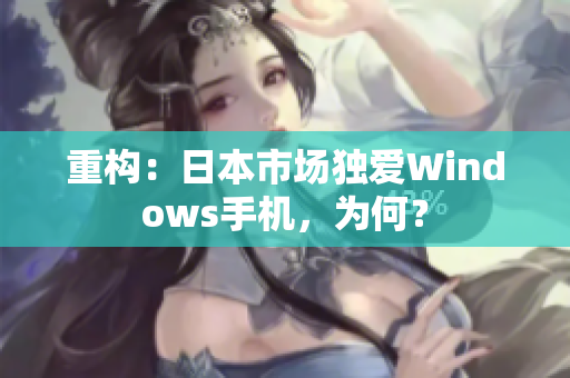 重构：日本市场独爱Windows手机，为何？