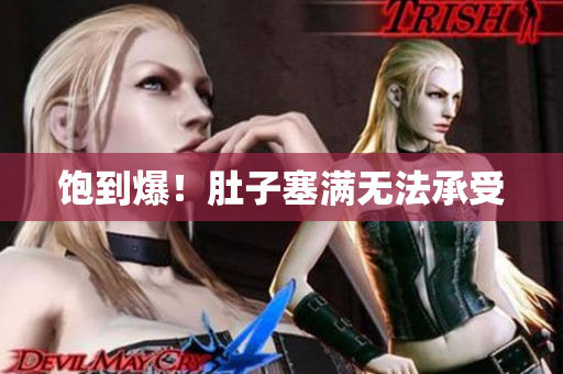 饱到爆！肚子塞满无法承受
