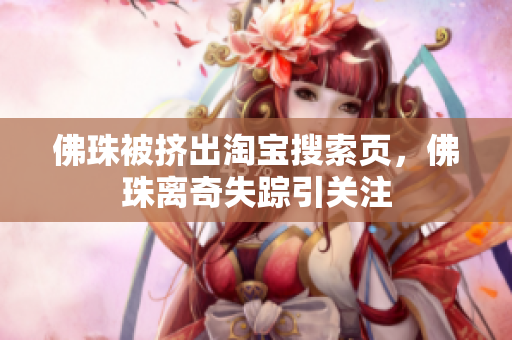 佛珠被挤出淘宝搜索页，佛珠离奇失踪引关注