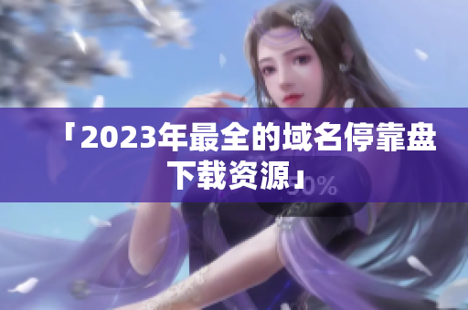 「2023年最全的域名停靠盘下载资源」