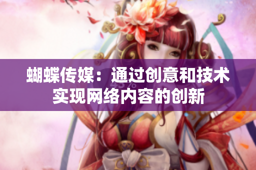 蝴蝶传媒：通过创意和技术实现网络内容的创新