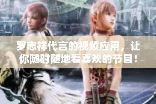 罗志祥代言的视频应用，让你随时随地看喜欢的节目！