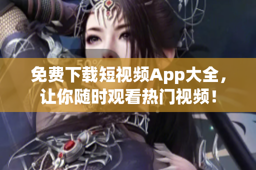 免费下载短视频App大全，让你随时观看热门视频！
