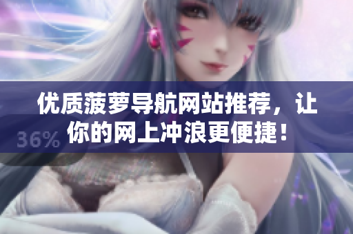 优质菠萝导航网站推荐，让你的网上冲浪更便捷！