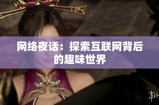 网络夜话：探索互联网背后的趣味世界