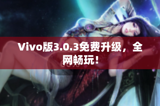 Vivo版3.0.3免费升级，全网畅玩！
