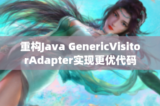 重构Java GenericVisitorAdapter实现更优代码